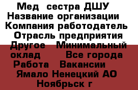 Мед. сестра ДШУ › Название организации ­ Компания-работодатель › Отрасль предприятия ­ Другое › Минимальный оклад ­ 1 - Все города Работа » Вакансии   . Ямало-Ненецкий АО,Ноябрьск г.